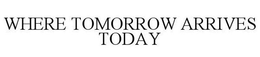 WHERE TOMORROW ARRIVES TODAY trademark