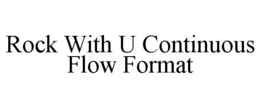 ROCK WITH U CONTINUOUS FLOW FORMAT trademark