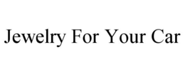 JEWELRY FOR YOUR CAR trademark