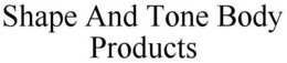 SHAPE AND TONE BODY PRODUCTS trademark