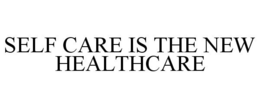 SELF CARE IS THE NEW HEALTHCARE trademark
