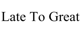 LATE TO GREAT trademark