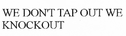 WE DON'T TAP OUT WE KNOCKOUT trademark