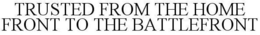 TRUSTED FROM THE HOME FRONT TO THE BATTLEFRONT trademark