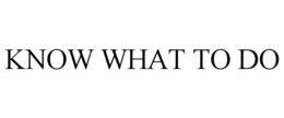 KNOW WHAT TO DO trademark