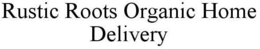RUSTIC ROOTS ORGANIC HOME DELIVERY trademark