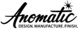 ANOMATIC DESIGN. MANUFACTURE. FINISH. trademark