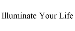 ILLUMINATE YOUR LIFE trademark