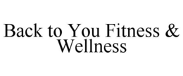BACK TO YOU FITNESS & WELLNESS trademark
