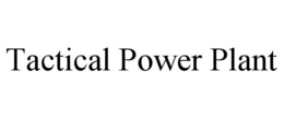 TACTICAL POWER PLANT trademark