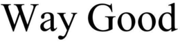 WAY GOOD trademark