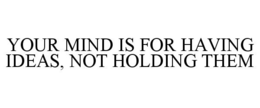 YOUR MIND IS FOR HAVING IDEAS, NOT HOLDING THEM trademark