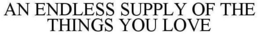 AN ENDLESS SUPPLY OF THE THINGS YOU LOVE trademark