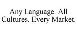 ANY LANGUAGE. ALL CULTURES. EVERY MARKET. trademark
