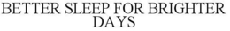 BETTER SLEEP FOR BRIGHTER DAYS trademark