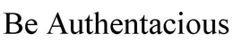 BE AUTHENTACIOUS trademark