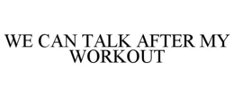 WE CAN TALK AFTER MY WORKOUT trademark