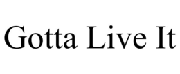 GOTTA LIVE IT trademark