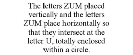 THE LETTERS ZUM PLACED VERTICALLY AND THE LETTERS ZUM PLACE HORIZONTALLY SO THAT THEY INTERSECT AT THE LETTER U, TOTALLY ENCLOSED WITHIN A CIRCLE. trademark