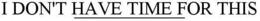 I DON'T HAVE TIME FOR THIS ____________ trademark
