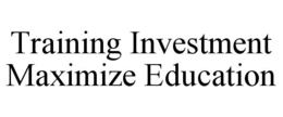 TRAINING INVESTMENT MAXIMIZE EDUCATION trademark
