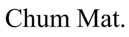 CHUM MAT. trademark