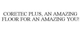 CORETEC PLUS, AN AMAZING FLOOR FOR AN AMAZING YOU! trademark