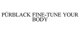 PÜRBLACK FINE-TUNE YOUR BODY trademark