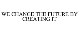 WE CHANGE THE FUTURE BY CREATING IT trademark