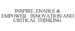 INSPIRE, ENABLE & EMPOWER: INNOVATION AND CRITICAL THINKING trademark