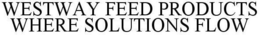 WESTWAY FEED PRODUCTS WHERE SOLUTIONS FLOW trademark