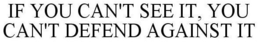 IF YOU CAN'T SEE IT, YOU CAN'T DEFEND AGAINST IT trademark