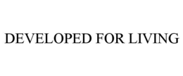 DEVELOPED FOR LIVING trademark