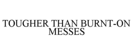 TOUGHER THAN BURNT-ON MESSES trademark