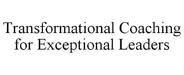 TRANSFORMATIONAL COACHING FOR EXCEPTIONAL LEADERS trademark