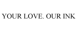 YOUR LOVE. OUR INK trademark