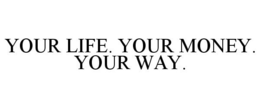 YOUR LIFE. YOUR MONEY. YOUR WAY. trademark