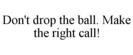 DON'T DROP THE BALL. MAKE THE RIGHT CALL! trademark