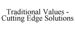 TRADITIONAL VALUES - CUTTING EDGE SOLUTIONS trademark