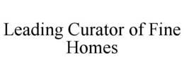 LEADING CURATOR OF FINE HOMES trademark