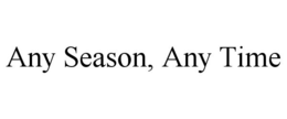 ANY SEASON, ANY TIME trademark