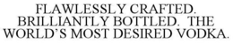 FLAWLESSLY CRAFTED. BRILLIANTLY BOTTLED. THE WORLD'S MOST DESIRED VODKA. trademark