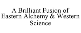 A BRILLIANT FUSION OF EASTERN ALCHEMY & WESTERN SCIENCE trademark