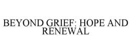 BEYOND GRIEF: HOPE AND RENEWAL trademark