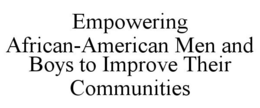 EMPOWERING AFRICAN-AMERICAN MEN AND BOYS TO IMPROVE THEIR COMMUNITIES trademark