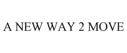 A NEW WAY 2 MOVE trademark