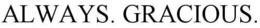 ALWAYS. GRACIOUS. trademark