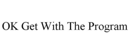 OK GET WITH THE PROGRAM trademark