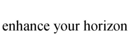 ENHANCE YOUR HORIZON trademark