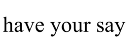 HAVE YOUR SAY trademark